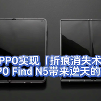 OPPO实现「折痕消失术」，OPPO Find N5带来逆天的体验