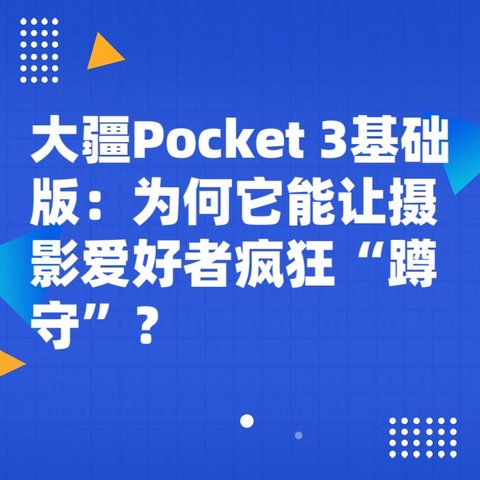 大疆Pocket 3基础版：为何它能让摄影爱好者疯狂“蹲守”？