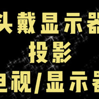 头戴显示器、投影、电视/显示器，哪一款才是私人影院性价比之选?