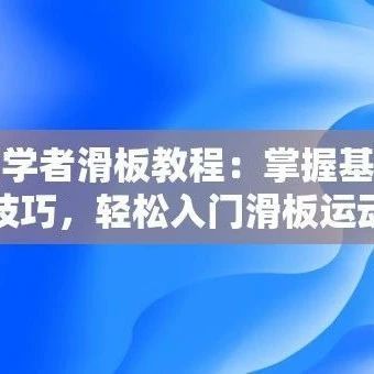 初学者滑板教程：掌握基础技巧，轻松入门滑板运动
