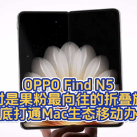 OPPO Find N5绝对是果粉最向往的折叠旗舰，打通Mac生态移动办公