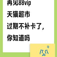 再见88vip｜天猫超市卡过期不补发，你知道吗